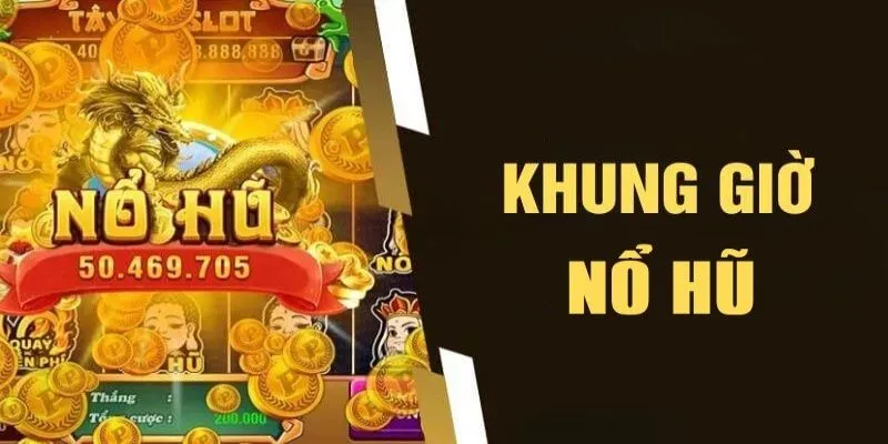 Khung giờ chơi nổ hũ giành thưởng tuyệt cú mèo
